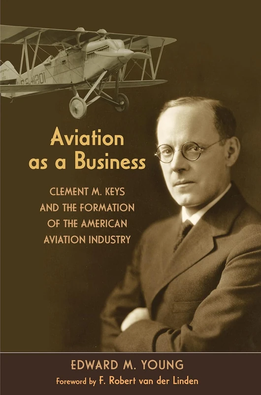Aviation As a Business: Clement M. Keys and the Formation of the American Aviation Industry (Centennial of Flight Series) - Image 1