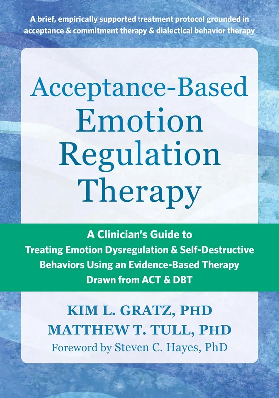 Acceptance-Based Emotion Regulation Therapy: A Clinician’s Guide to Treating Emotion Dysregulation and Self-Destructive Behaviors Using an Evidence-Based Therapy Drawn from ACT and DBT