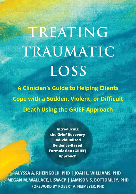 Treating Traumatic Loss: A Clinician's Guide to Helping Clients Cope with a Sudden, Violent, or Difficult Death Using the GRIEF Approach