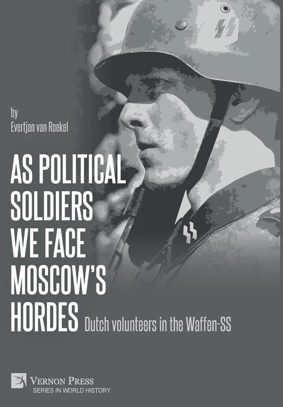 As political soldiers we face Moscow’s hordes: Dutch volunteers in the Waffen-SS (Series in World History)