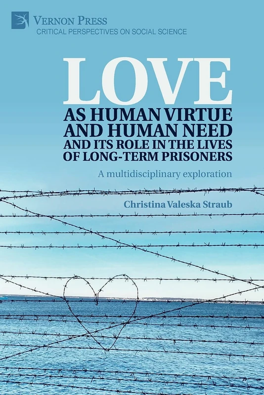 Love as human virtue and human need and its role in the lives of long-term prisoners: A multidisciplinary exploration (Critical Perspectives on Social Science)