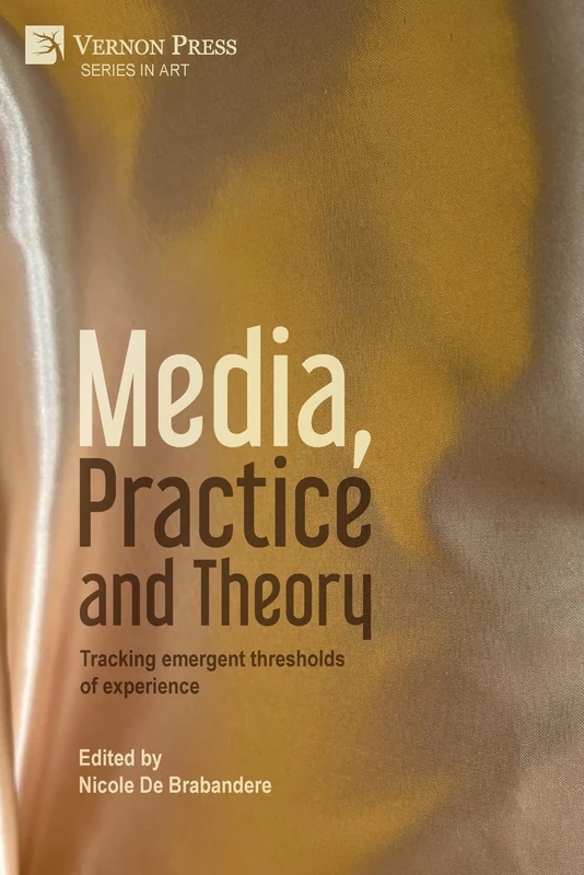 Media, Practice and Theory: Tracking emergent thresholds of experience (Series in Art)