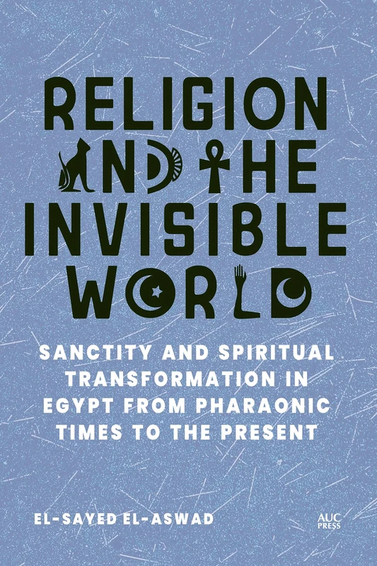 Religion and the Invisible World: Sanctity and Spiritual Transformation in Egypt from Pharaonic Times to the Present - Image 1
