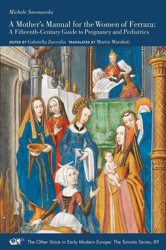 A Mother′s Manual for the Women of Ferrara – A Fifteenth–Century Guide to Pregnancy and Pediatrics: Volume 89 (The Other Voice in Early Modern Europe: The Toronto Series)