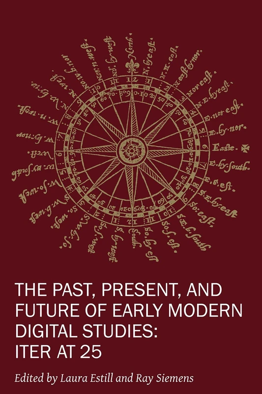 The Past, Present, and Future of Early Modern Di – Iter at 25: Volume 11 (New Technologies in Medieval and Renaissance Studies)