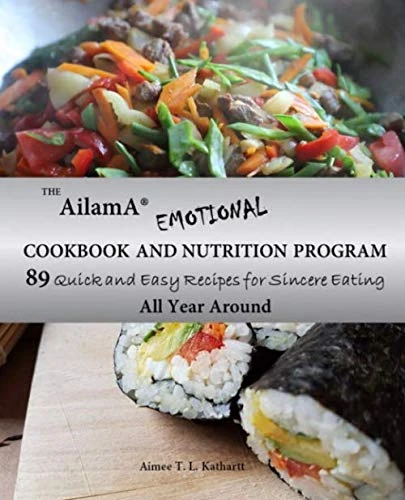 The AilamA® Emotional Cookbook and Nutrition Program: 89 Quick and Easy Recipes for Sincere Eating All Year Around
