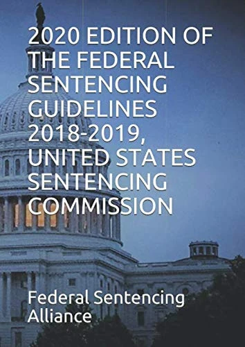 2020 EDITION OF THE FEDERAL SENTENCING GUIDELINES 2018-2019, UNITED STATES SENTENCING COMMISSION