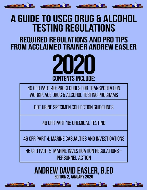 A GUIDE TO USCG DRUG & ALCOHOL TESTING REGULATIONS: REQUIRED REGULATIONS AND PRO TIPS FROM ACCLAIMED TRAINER ANDREW EASLER