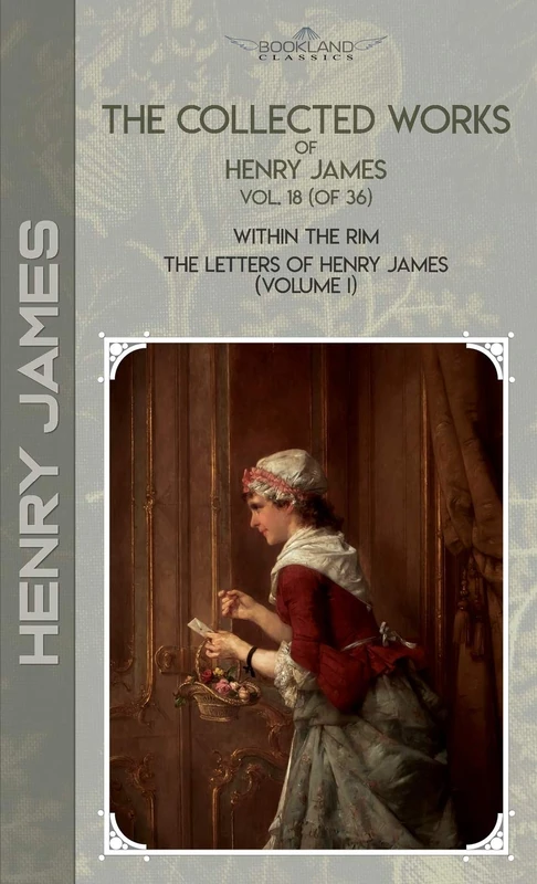 The Collected Works of Henry James, Vol. 18 (of 36): Within the Rim; The Letters of Henry James (volume I) (Bookland Classics)