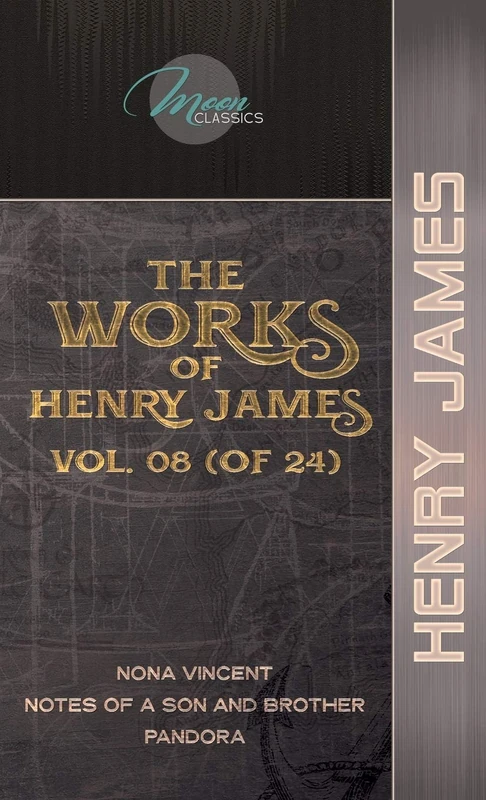 The Works of Henry James, Vol. 08 (of 24): Nona Vincent; Notes of a Son and Brother; Pandora (Moon Classics)