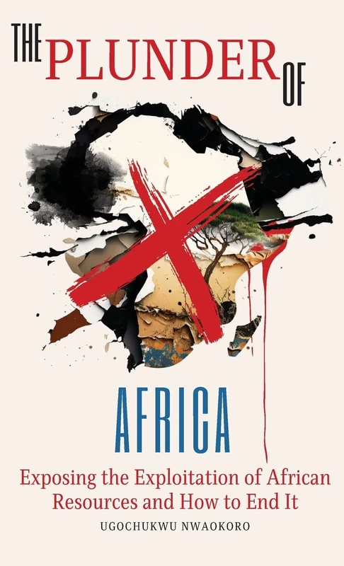 The Plunder of Africa: Exposing the Exploitation of African Resources and How to End it