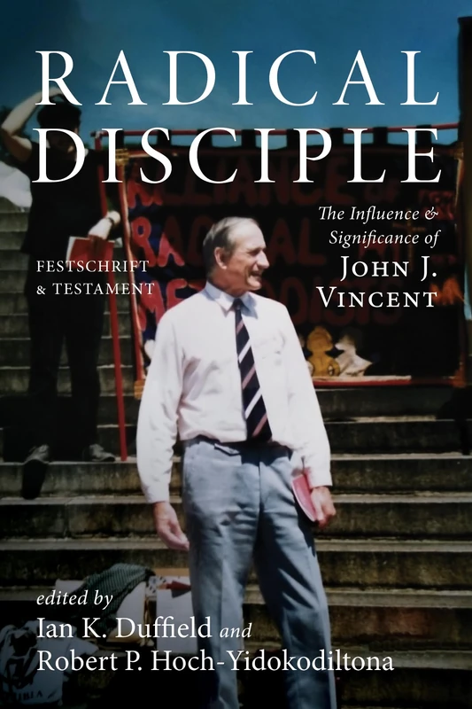 Radical Disciple: The Influence and Significance of John J. Vincent: Festschrift and Testament