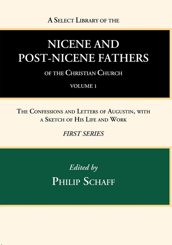 A Select Library of the Nicene and Post-Nicene Fathers of the Christian Church, First Series, Volume 1: The Confessions and Letters of Augustin, with a Sketch of His Life and Work