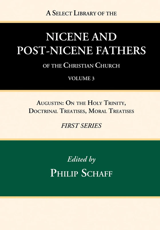 A Select Library of the Nicene and Post-Nicene Fathers of the Christian Church, First Series, Volume 3: Augustin: On the Holy Trinity, Doctrinal Treatises, Moral Treatises