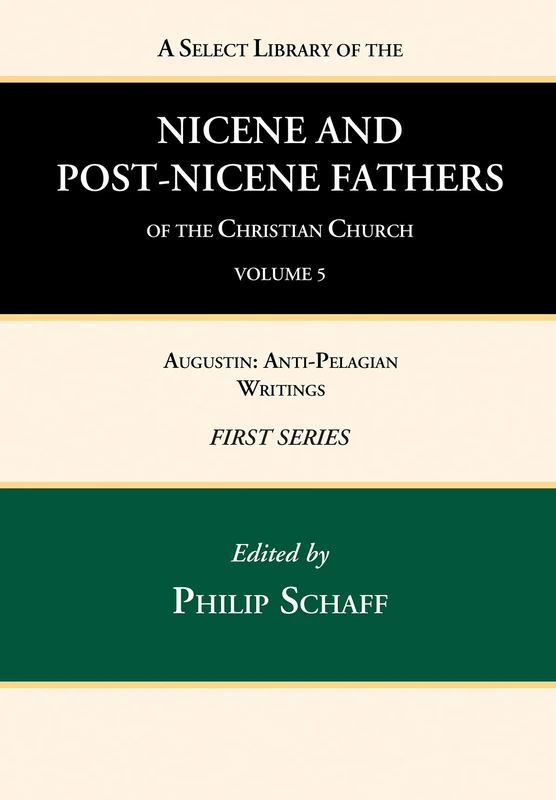 A Select Library of the Nicene and Post-Nicene Fathers of the Christian Church, First Series, Volume 5: Augustin: Anti-Pelagian Writings