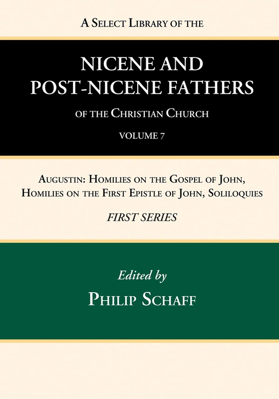 A Select Library of the Nicene and Post-Nicene Fathers of the Christian Church, First Series, Volume 7: Augustin: Homilies on the Gospel of John, Homilies on the First Epistle of John, Soliloquies
