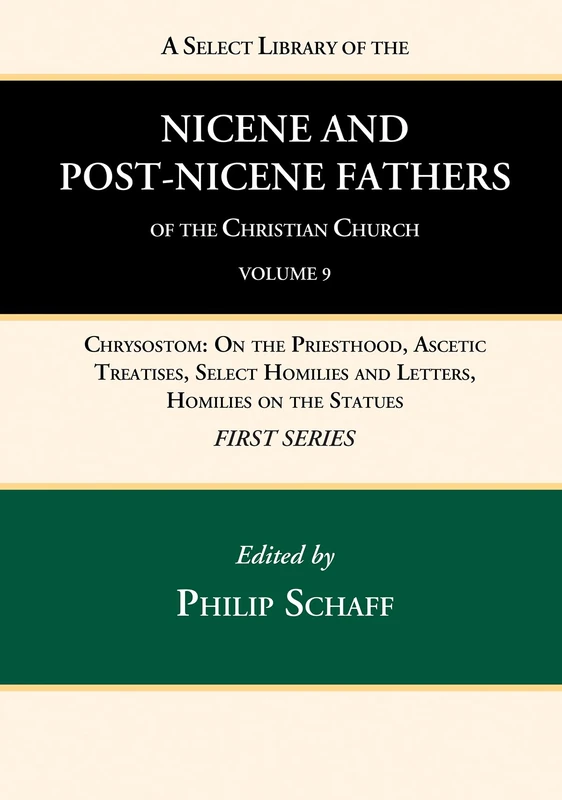 A Select Library of the Nicene and Post-Nicene Fathers of the Christian Church, First Series, Volume 9: Chrysostom: On the Priesthood, Ascetic ... Homilies and Letters, Homilies on the Statues