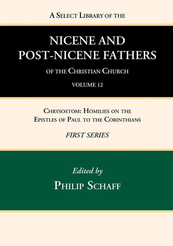 A Select Library of the Nicene and Post-Nicene Fathers of the Christian Church, First Series, Volume 12: Chrysostom: Homilies on the Epistles of Paul to the Corinthians