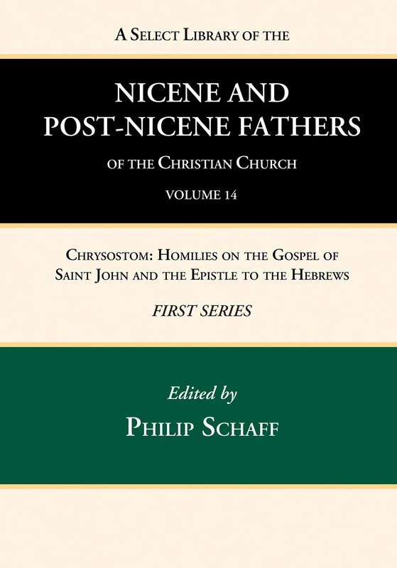 A Select Library of the Nicene and Post-Nicene Fathers of the Christian Church, First Series, Volume 14: Chrysostom: Homilies on the Gospel of Saint John and the Epistle to the Hebrews