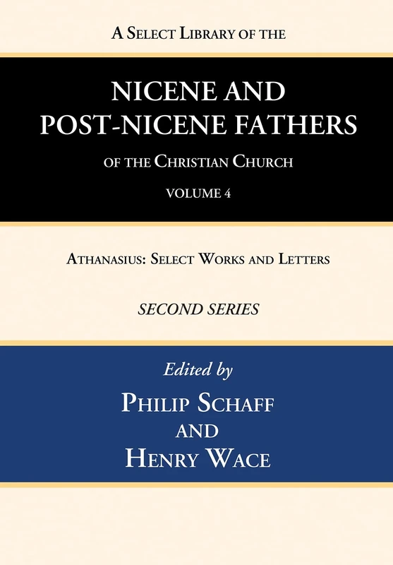 A Select Library of the Nicene and Post-Nicene Fathers of the Christian Church, Second Series, Volume 4: Athanasius: Select Works and Letters