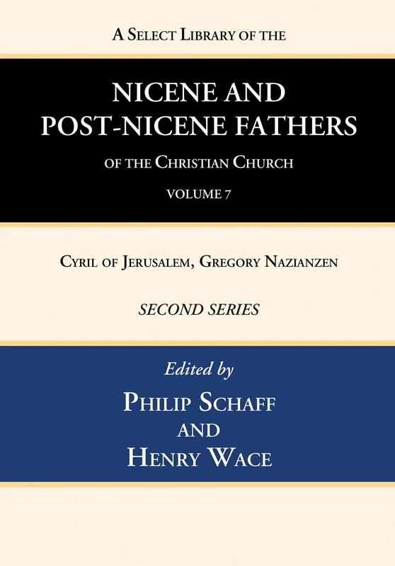 A Select Library of the Nicene and Post-Nicene Fathers of the Christian Church, Second Series, Volume 7: Cyril of Jerusalem, Gregory Nazianzen