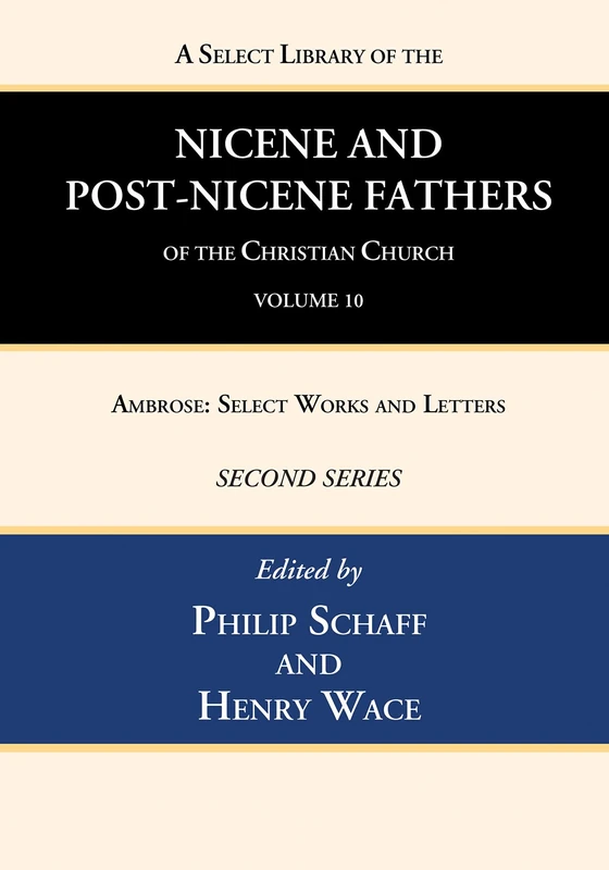 A Select Library of the Nicene and Post-Nicene Fathers of the Christian Church, Second Series, Volume 10: Ambrose: Select Works and Letters