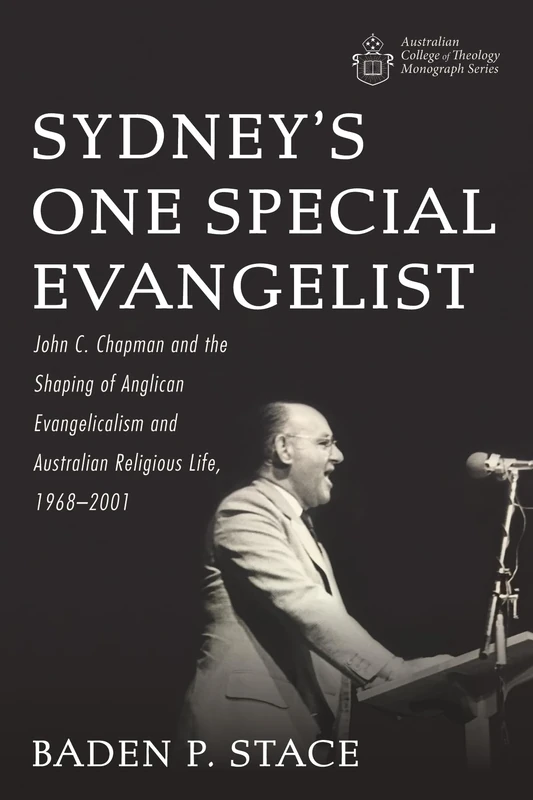 Sydney's One Special Evangelist: John C. Chapman and the Shaping of Anglican Evangelicalism and Australian Religious Life, 1968-2001 (Australian College of Theology Monograph)