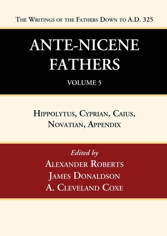 Ante-Nicene Fathers: Translations of the Writings of the Fathers Down to A.D. 325, Volume 5
