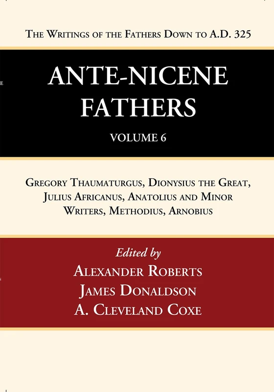 Ante-Nicene Fathers: Translations of the Writings of the Fathers Down to A.D. 325, Volume 6