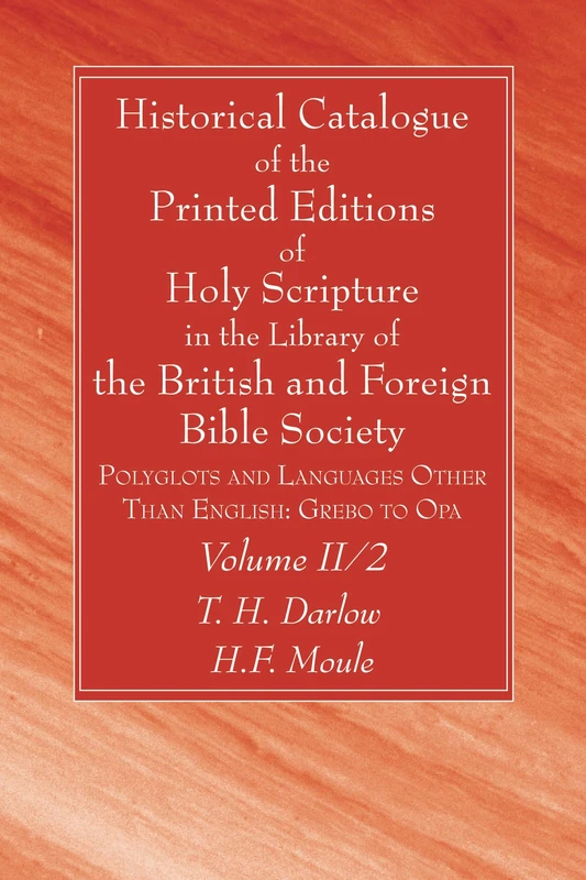 Historical Catalogue of the Printed Editions of Holy Scripture in the Library of the British and Foreign Bible Society, Volume II, 2: Polyglots and Languages Other Than English: Grebo to Opa