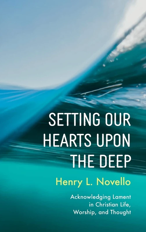 Setting Our Hearts Upon the Deep: Acknowledging Lament in Christian Life, Worship, and Thought