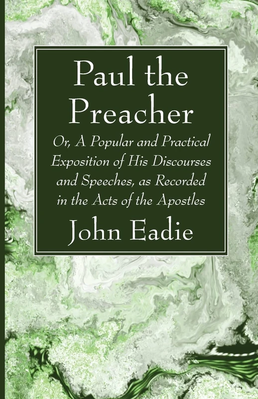 Paul the Preacher: Or, A Popular and Practical Exposition of His Discourses and Speeches, as Recorded in the Acts of the Apostles