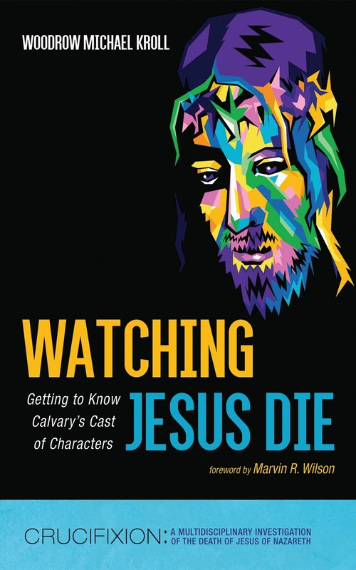 Watching Jesus Die: Getting to Know Calvary's Cast of Characters (Crucifixion: A Multidisciplinary Investigation of the Death of Jesus of Nazareth)