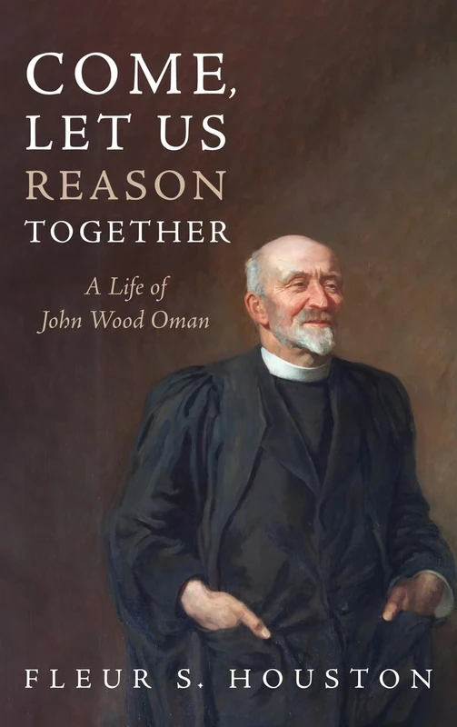 Come, Let Us Reason Together: A Life of John Wood Oman