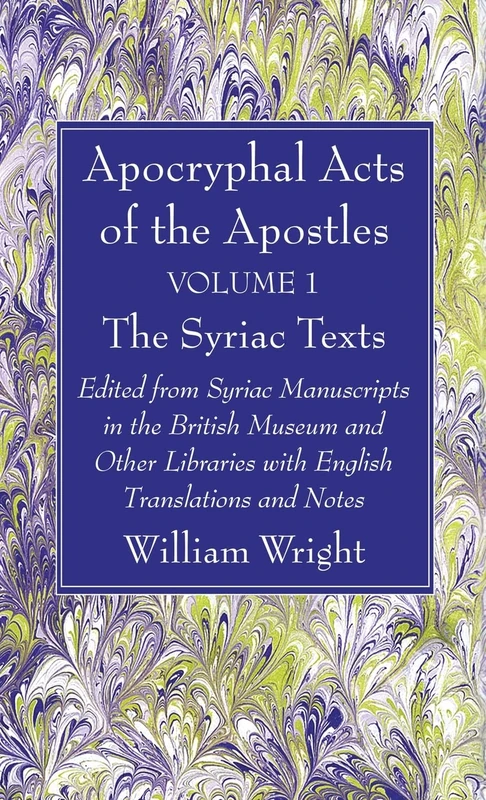 Apocryphal Acts of the Apostles, Volume 1 The Syriac Texts: Edited from Syriac Manuscripts in the British Museum and Other Libraries with English Translations and Notes