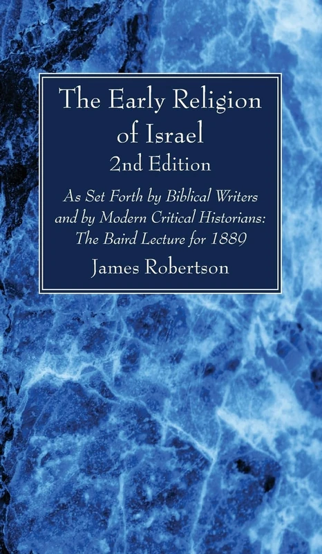 The Early Religion of Israel, 2nd Edition: As Set Forth by Biblical Writers and by Modern Critical Historians: The Baird Lecture for 1889