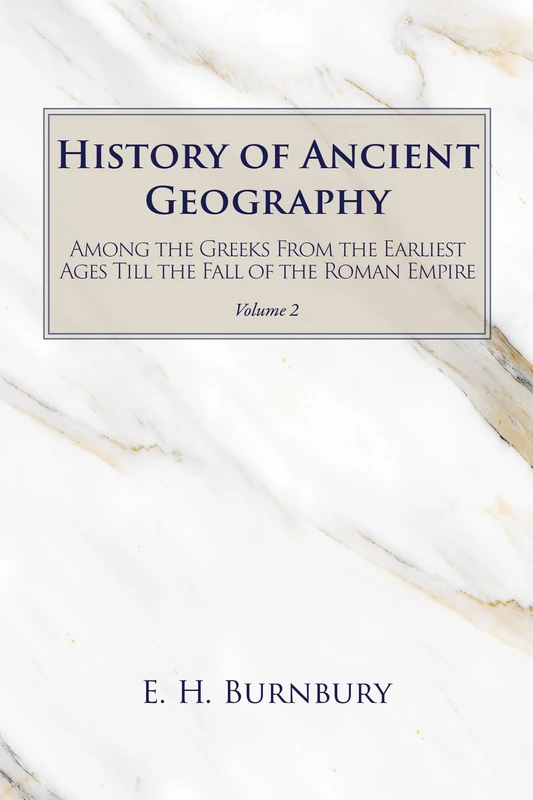 History of Ancient Geography, Volume 2: Among the Greeks from the Earliest Ages Till the Fall of the Roman Empire