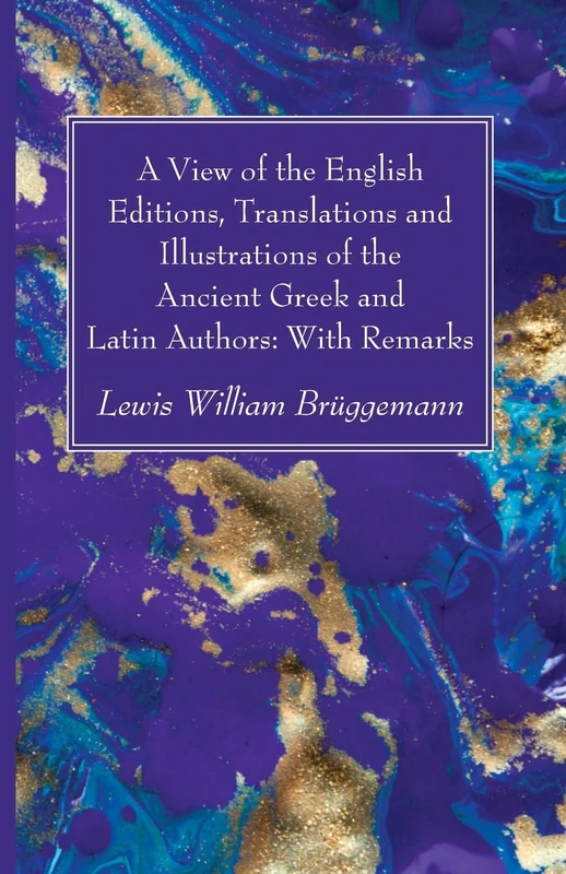 A View of the English Editions, Translations and Illustrations of the Ancient Greek and Latin Authors: With Remarks