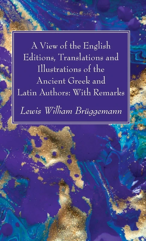 A View of the English Editions, Translations and Illustrations of the Ancient Greek and Latin Authors: With Remarks