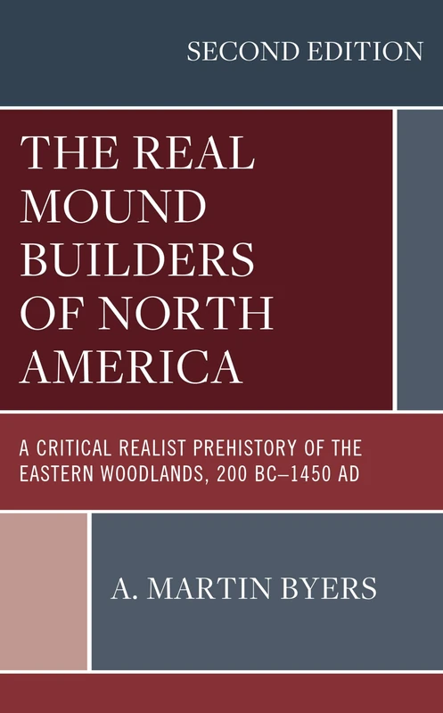 The Real Mound Builders of North America: A Critical Realist Prehistory of the Eastern Woodlands, 200 BC–1450 AD, Second Edition