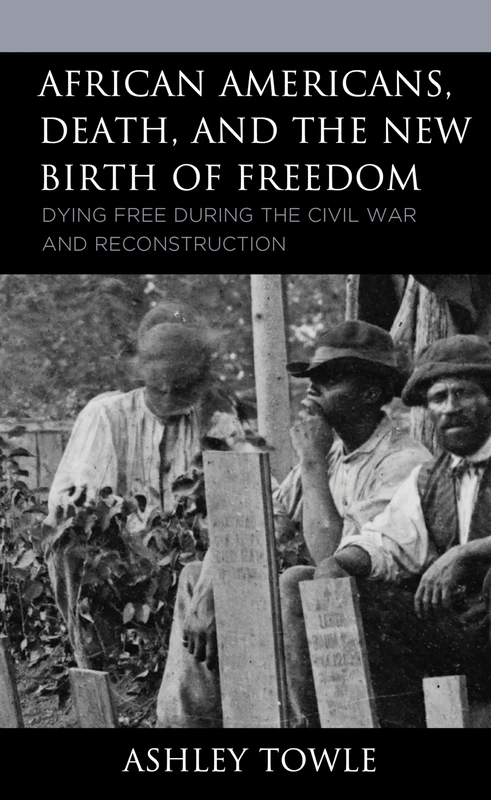 African Americans, Death, and the New Birth of Freedom: Dying Free during the Civil War and Reconstruction (New Studies in Southern History)