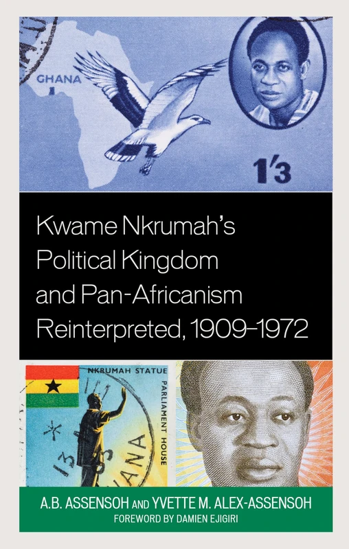 Kwame Nkrumah's Political Kingdom and Pan-Africanism Reinterpreted, 1909–1972 (African Governance, Development, and Leadership)