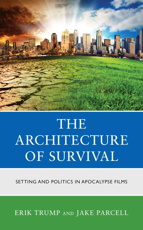 The Architecture of Survival: Setting and Politics in Apocalypse Films (Politics, Literature, & Film)