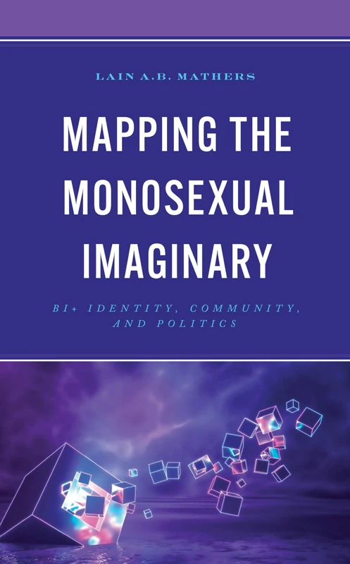 Mapping the Monosexual Imaginary: Bi+ Identity, Community, and Politics (Breaking Boundaries: New Horizons in Gender & Sexualities)
