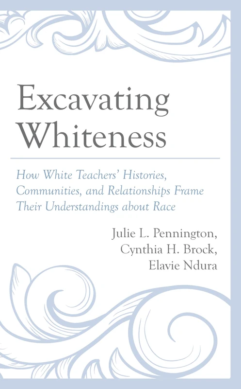 Excavating Whiteness: How Teachers’ Histories, Communities, and Relationships Frame Their Understandings about Race (Race and Education in the Twenty-First Century)