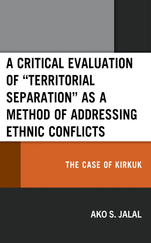 A Critical Evaluation of “Territorial Separation” as a Method of Addressing Ethnic Conflicts: The Case of Kirkuk (Kurdish Societies, Politics, and International Relations)