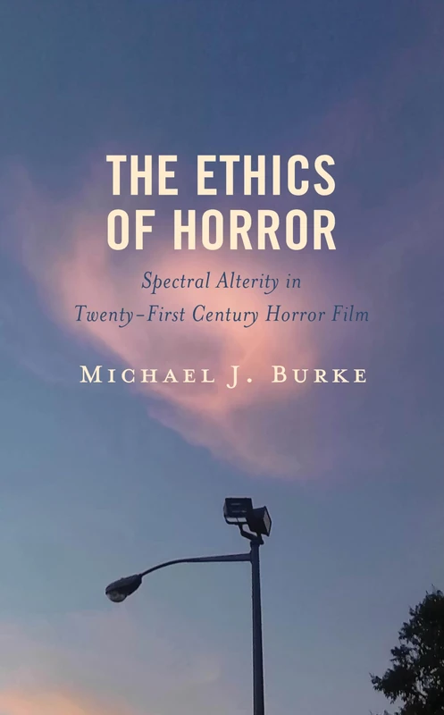 The Ethics of Horror: Spectral Alterity in Twenty-First Century Horror Film (Research in Horror Studies)
