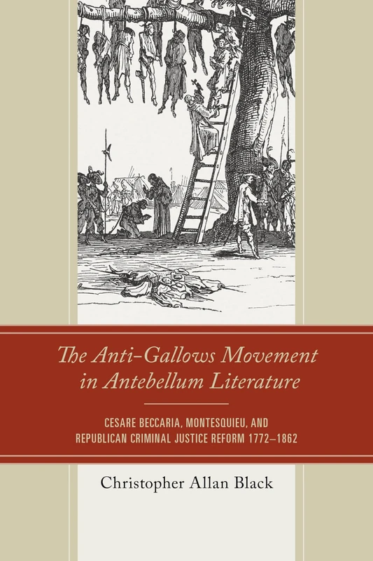 The Anti-Gallows Movement in Antebellum Literature: Cesare Beccaria, Monetesquieu, and Republican Criminal Justice Reform 1772-1862