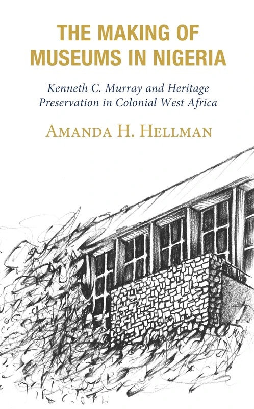 The Making of Museums in Nigeria: Kenneth C. Murray and Heritage Preservation in Colonial West Africa - Image 1