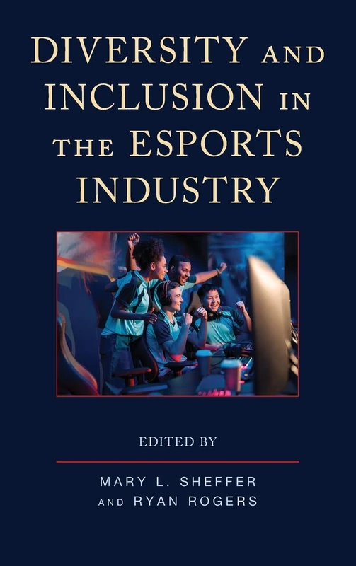 Diversity and Inclusion in the Esports Industry (Emerging Insights into Esports)